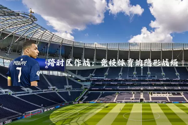跨时区作战：竞技体育的隐形战场