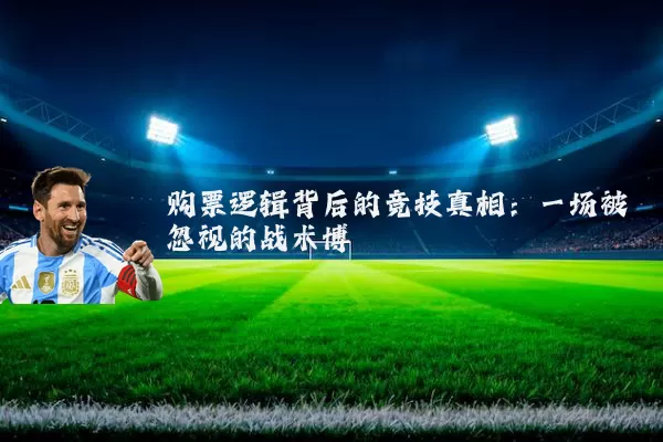 购票逻辑背后的竞技真相：一场被忽视的战术博弈