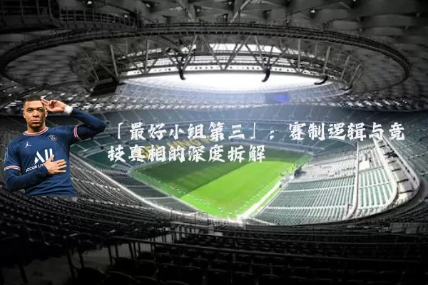 「最好小组第三」：赛制逻辑与竞技真相的深度拆解