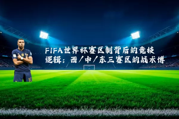 FIFA世界杯赛区制背后的竞技逻辑：西/中/东三赛区的战术博弈