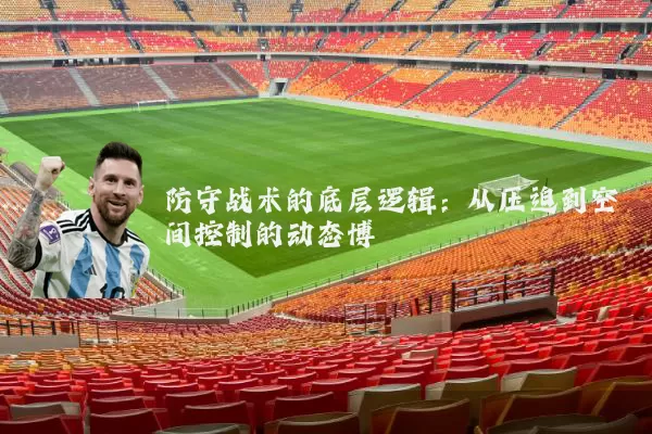 防守战术的底层逻辑：从压迫到空间控制的动态博弈