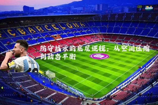 防守战术的底层逻辑：从空间压缩到动态平衡