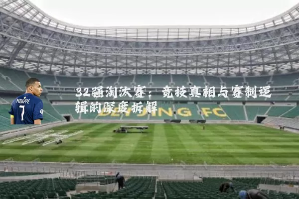 32强淘汰赛：竞技真相与赛制逻辑的深度拆解