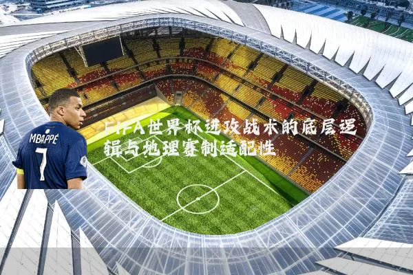 FIFA世界杯进攻战术的底层逻辑与地理赛制适配性