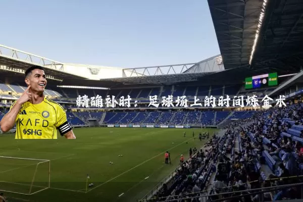 精确补时：足球场上的时间炼金术