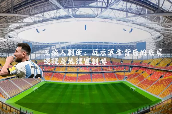 五换人制度：战术革命背后的底层逻辑与地理赛制博弈
