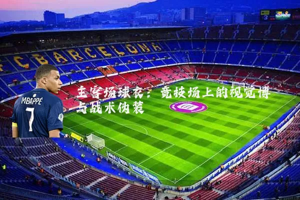 主客场球衣：竞技场上的视觉博弈与战术伪装
