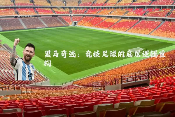 黑马奇迹:竞技足球的底层逻辑重构