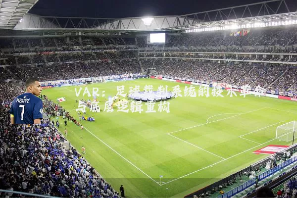 VAR:足球裁判系统的技术革命与底层逻辑重构
