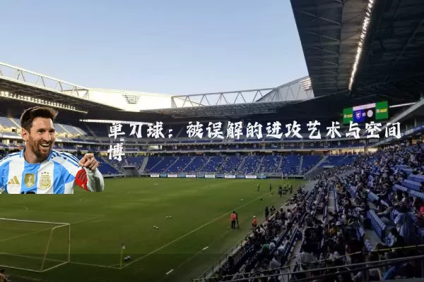 单刀球：被误解的进攻艺术与空间博弈