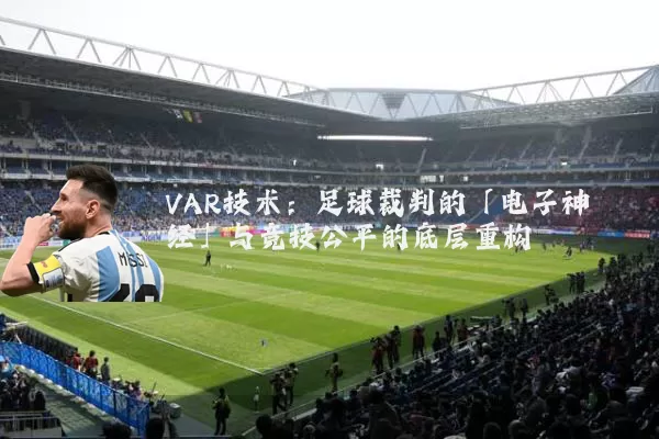 VAR技术：足球裁判的「电子神经」与竞技公平的底层重构